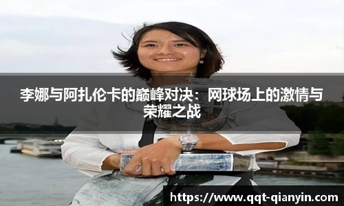 李娜与阿扎伦卡的巅峰对决：网球场上的激情与荣耀之战