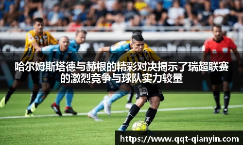 哈尔姆斯塔德与赫根的精彩对决揭示了瑞超联赛的激烈竞争与球队实力较量