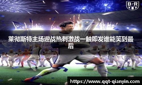 莱彻斯特主场迎战热刺激战一触即发谁能笑到最后