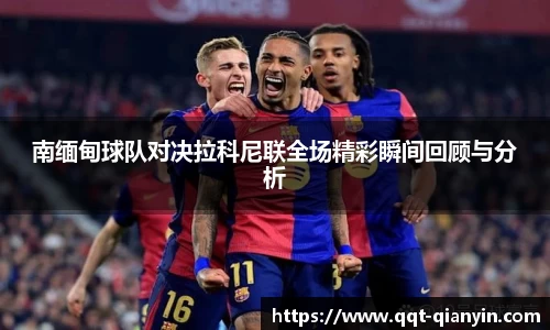 南缅甸球队对决拉科尼联全场精彩瞬间回顾与分析